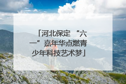 河北保定 “六一”嘉年华点燃青少年科技艺术梦